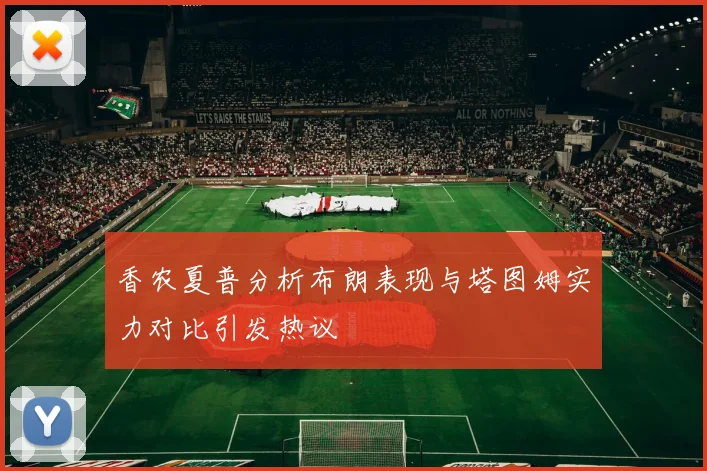 香农夏普分析布朗表现与塔图姆实力对比引发热议